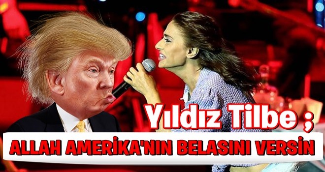 Yıldız Tilbe: Allah Amerika'nın belasını versin!