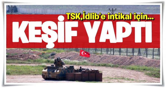 TSK, İdlib'e intikal için keşif yaptı