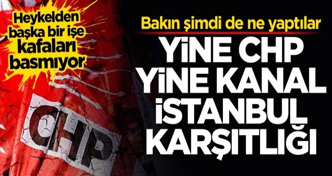 Yine CHP, yine Kanal İstanbul karşıtlığı! Bakın şimdi de ne yaptılar