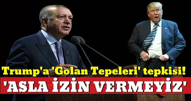 Başkan Erdoğan'dan Trump'a 'Golan Tepeleri' tepkisi!