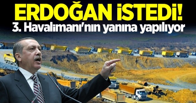 Erdoğan istedi! 3. Havalimanı'nın yanına yapılıyor