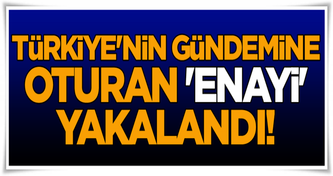 Son dakika... Türkiye'nin gündemine oturan 'enayi' yakalandı!