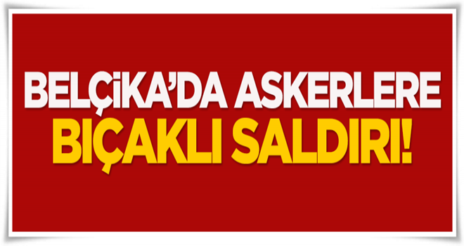 Belçika'da askerlere bıçaklı saldırı!