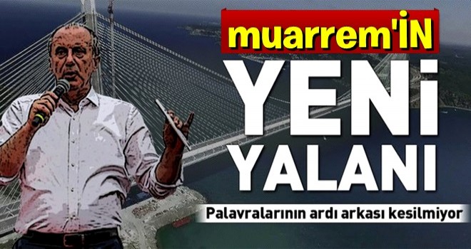 Muharrem İnce'den Yavuz Sultan Selim Köprüsü yalanı .