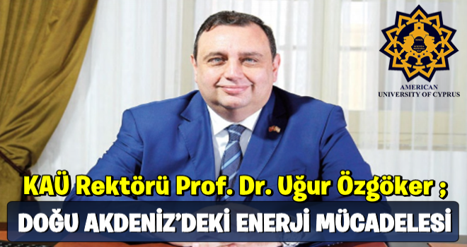 KAÜ REKTÖRÜ PROF. DR. ÖZGÖKER, ; ''DOĞU AKDENİZ’DEKİ ENERJİ MÜCADELESİ ''