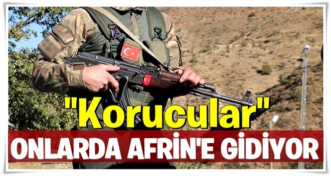 Tecrübeli korucular Afrin’e sevk edilecek