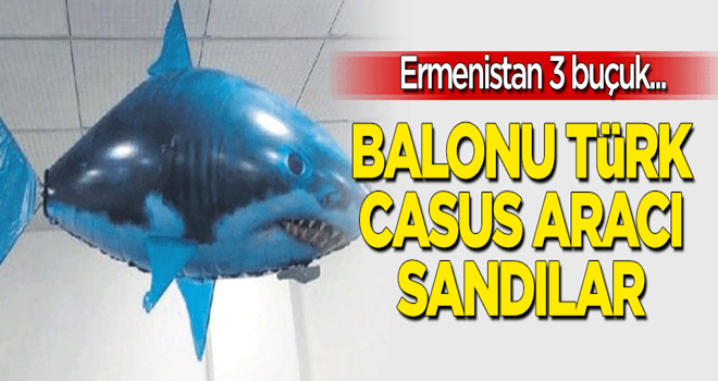 Ermenistan’ı paniğe sokan balon! Türk casus aracı sandılar