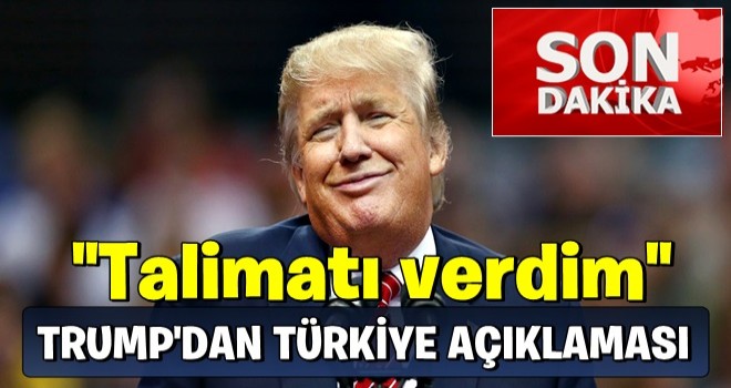 Trump'tan Türkiye açıklaması: 'Talimatı verdim'