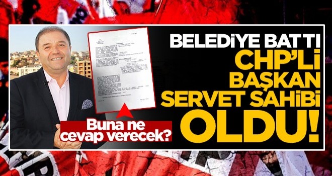 Belediye battı ama CHP'li başkan servet sahibi oldu