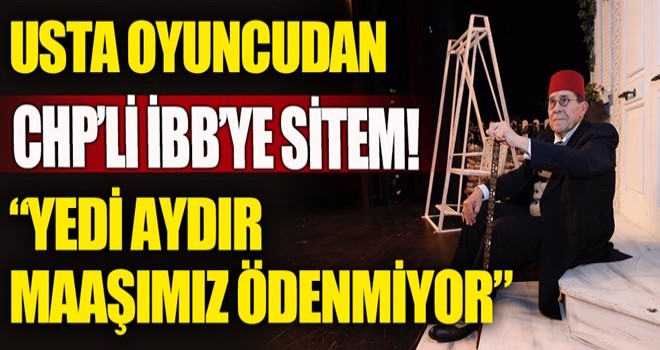 Usta oyuncudan CHP'li İBB'ye sitem! Yedi aydır maaşımız ödenmiyor!