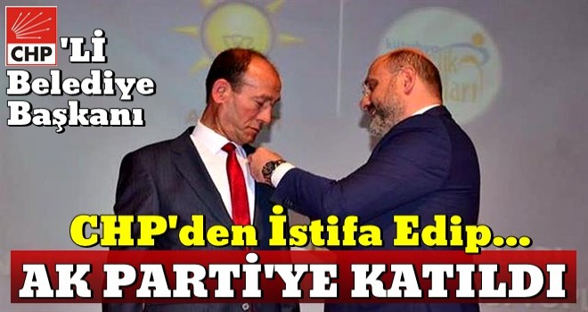 CHP'den istifa edip AK Parti'ye katıldı