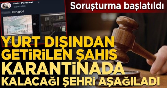 Yurt dışından getirilen şahıs karantinada kalacağı şehri aşağıladı! Soruşturma başlatıldı