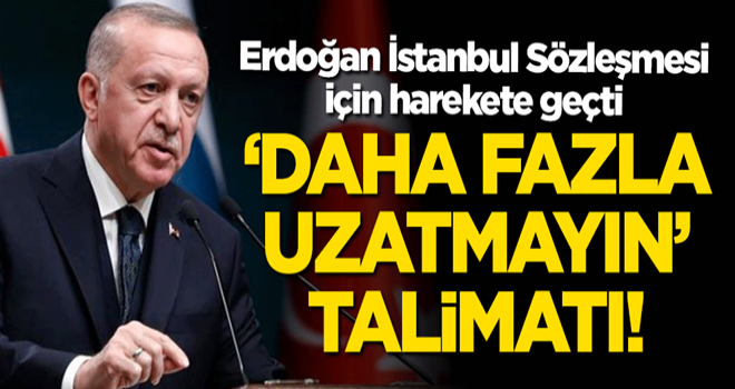 Başkan Erdoğan İstanbul Sözleşmesi için harekete geçti! "Daha fazla uzatmayın" talimatı