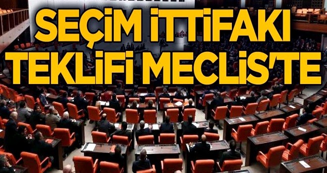 Seçim ittifakı teklifi Meclis'te