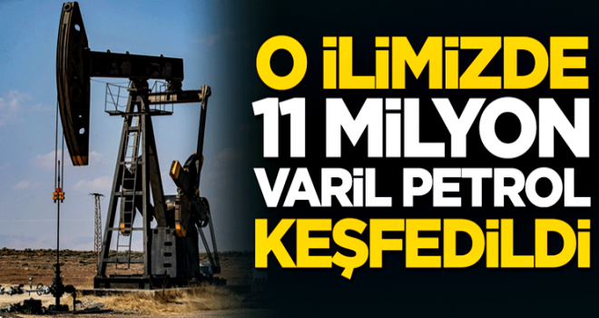 O ilimizde 11 milyon varil petrol keşfedildi