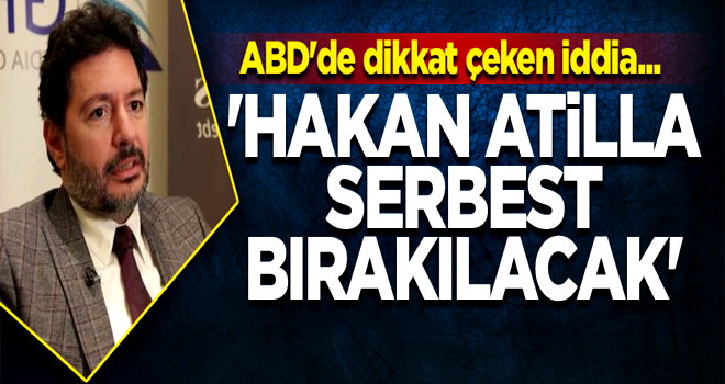 ABD'de dikkat çeken iddia... 'Hakan Atilla serbest bırakılacak'