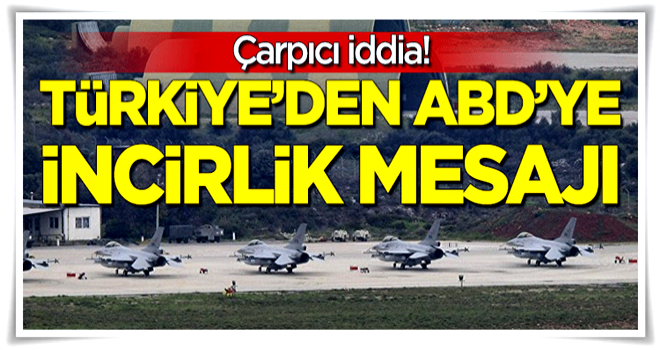 Çarpıcı iddia: Türkiye'den ABD'ye İncirlik mesajı!