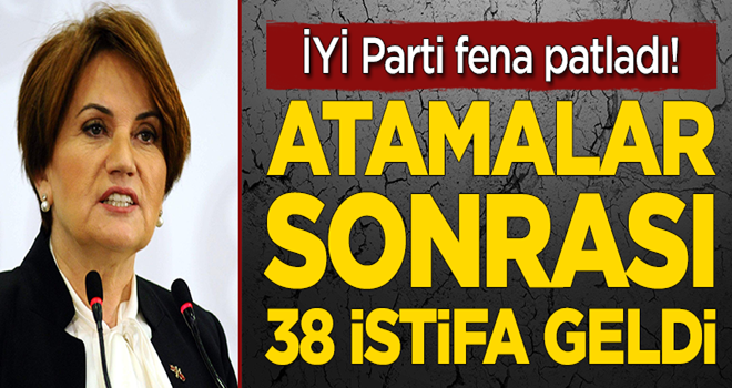 İYİ Parti fena patladı! Atamalar sonrası 38 istifa geldi