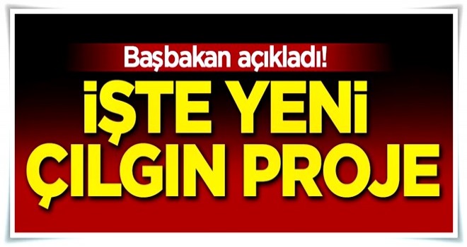 Başbakan açıkladı: Bir çılgın proje daha!