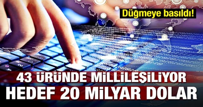 43 üründe millileşiyor! Hedef 20 milyar dolar