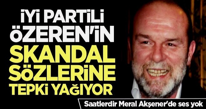 İYİ Partili Özeren'in skandal sözlerine tepki yağıyor