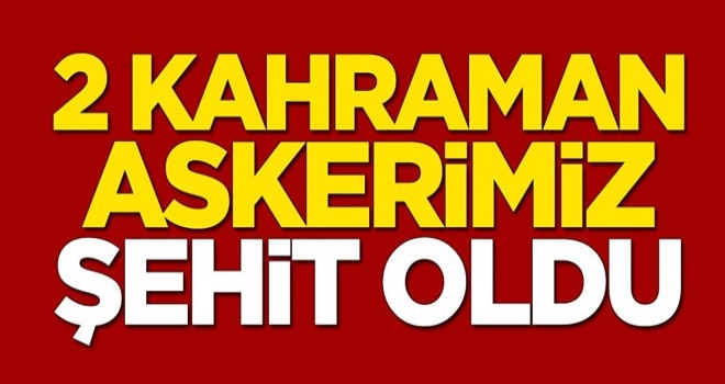 Acı haber geldi! 2 kahraman askerimiz şehit oldu