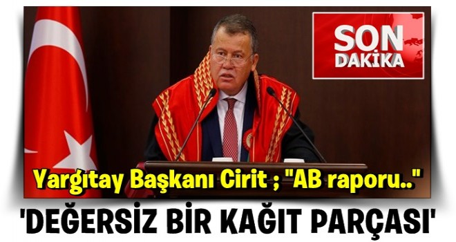 Yargıtay Başkanı Cirit'ten AB raporuna sert tepki: Değersiz bir kağıt parçası