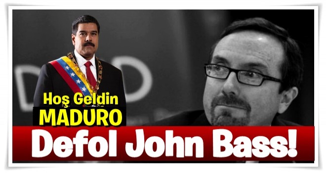 Defol John Bass! Hoş geldin Maduro!