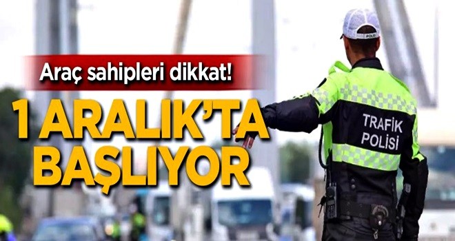 Araç sahipleri dikkat! 1 Aralık'ta başlıyor