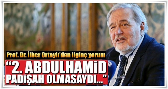 Prof. Dr. İlber Ortaylı: 2. Abdülhamid padişah olmasa dünya markası olurdu