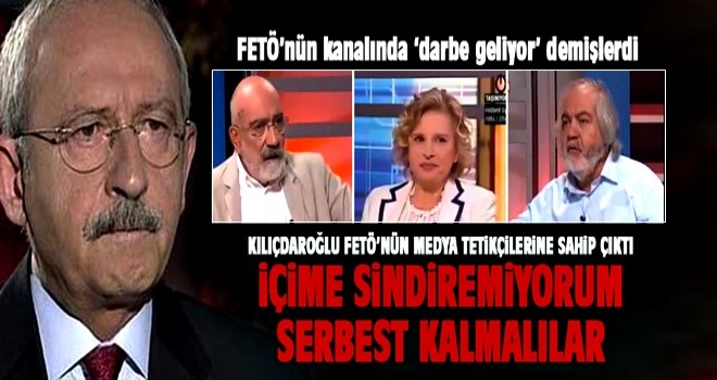 Kılıçdaroğlu FETÖ'cü gazetecilere sahip çıktı