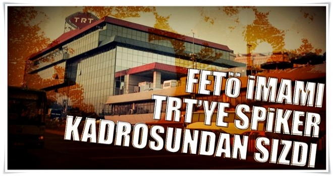 FETÖ imamı TRT’ye spiker kadrosundan sızdı