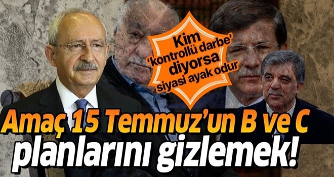 Kılıçdaroğlu'nun amacı 15 Temmuz'un B ve C planını gizlemek! .