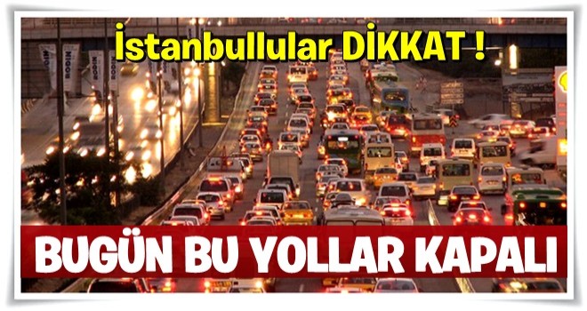 İstanbullular dikkat... Bu yollar kapatıldı