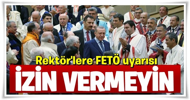 Rektörlere FETÖ uyarısı: İzin vermeyin