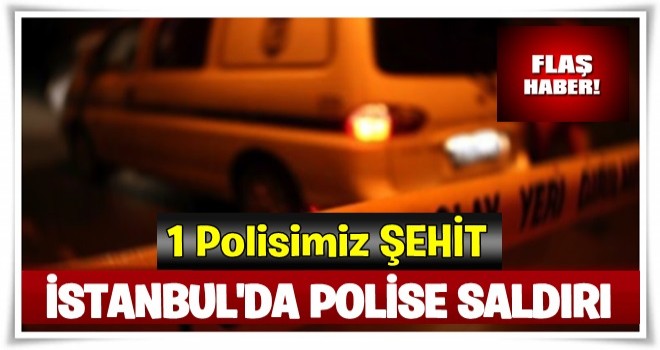 İstanbul'da polise saldırı! Bir polisimiz şehit