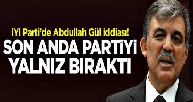 İYİ Parti'de bomba Abdullah Gül iddiası