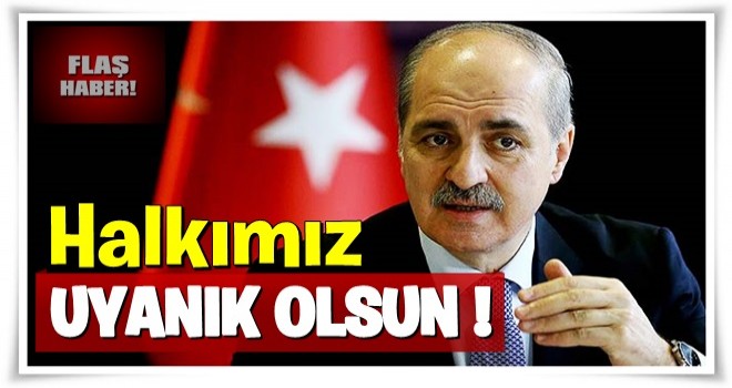 Kurtulmuş'tan çağrı: Halkımız uyanık olsun