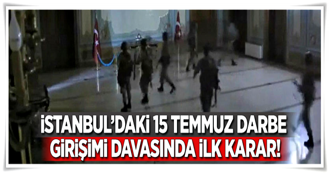 İstanbul'daki 15 Temmuz davalarında ilk karar .