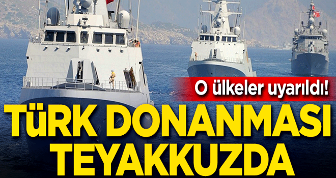 O ülkeler uyarıldı! Türk donanması teyakkuzda