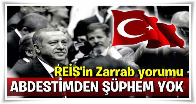 Erdoğan'dan Zarrab davası yorumu: Abdestimden şüphem yok