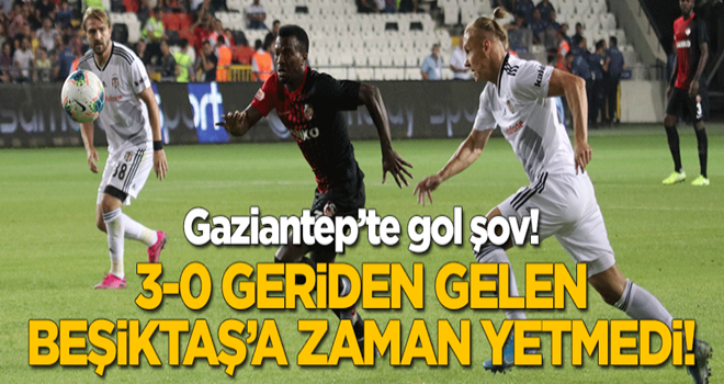 Gaziantep'te gol şov: 3-0 geriden gelen Beşiktaş'a zaman yetmedi!