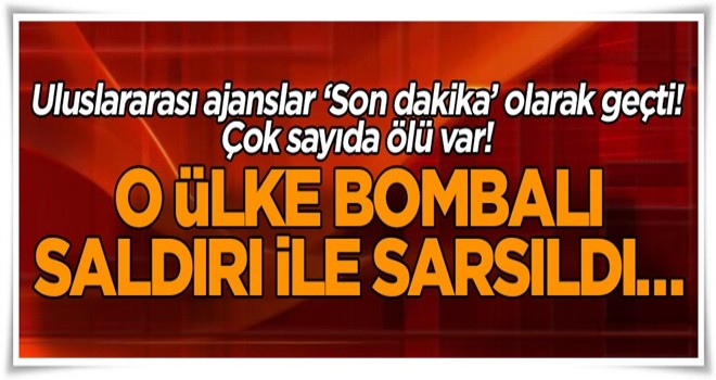 O ülke bombalı saldırı ile sarsıldı… Çok sayıda ölü var!