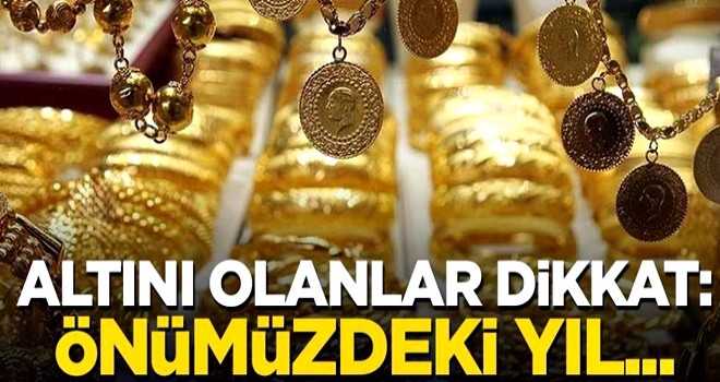 Altını olanlar dikkat: Önümüzdeki yıl...