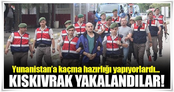 FETÖ şüphelileri Yunanistan'a kaçma hazırlığında yakalandı!