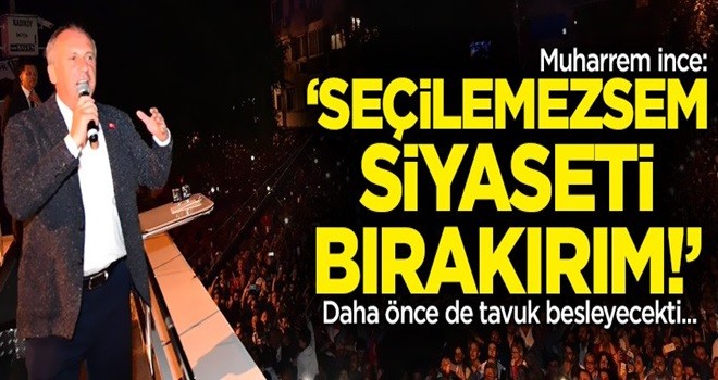 Muharrem İnce: Seçilemezsem siyaseti bırakırım!