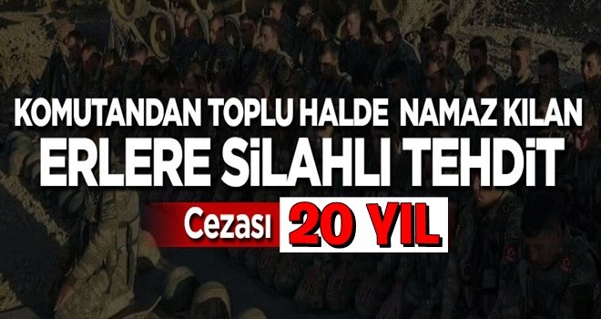 Komutandan toplu halde namaz kılan erlere silahlı tehdit