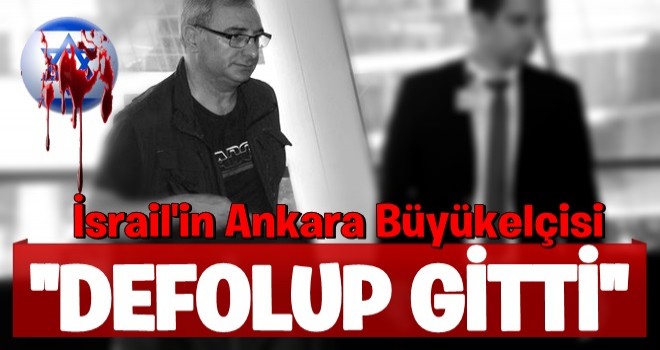 İsrail'in Ankara Büyükelçisi Türkiye'den PAKETLENDİ ...