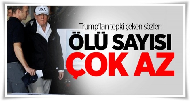 Trump'tan tepki çeken sözler: Ölü sayısı çok az