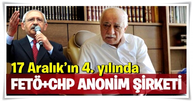 17 Aralık’ın 4. yılında FETÖ-CHP Anonim Şirketi!